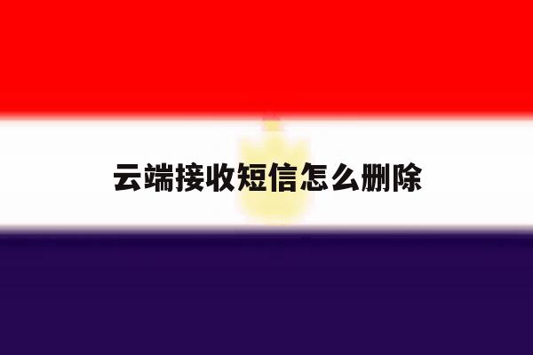 云端接收短信怎么删除 云端接收短信怎么删除