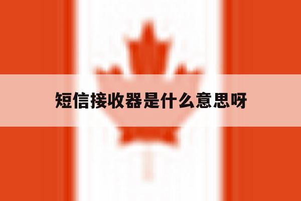 短信接收器是什么意思呀 短信接收器是什么意思呀