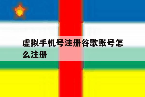 虚拟手机号注册谷歌账号怎么注册 虚拟手机号注册谷歌账号怎么注册