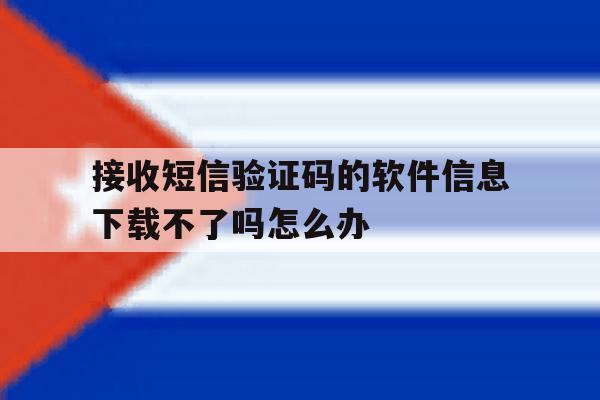 接收短信验证码的软件信息下载不了吗怎么办 接收短信验证码的软件信息下载不了吗怎么办