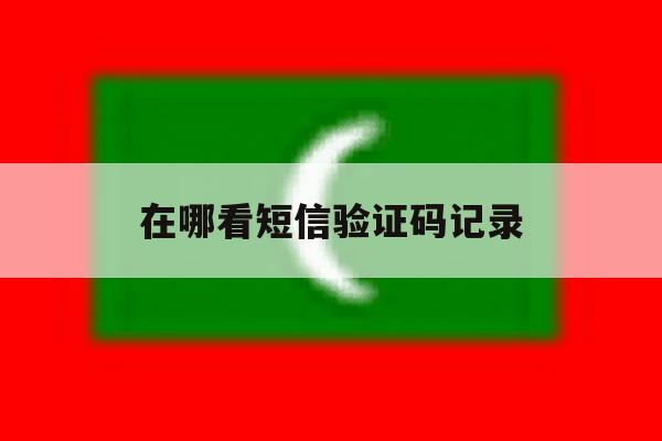 在哪看短信验证码记录 在哪看短信验证码记录