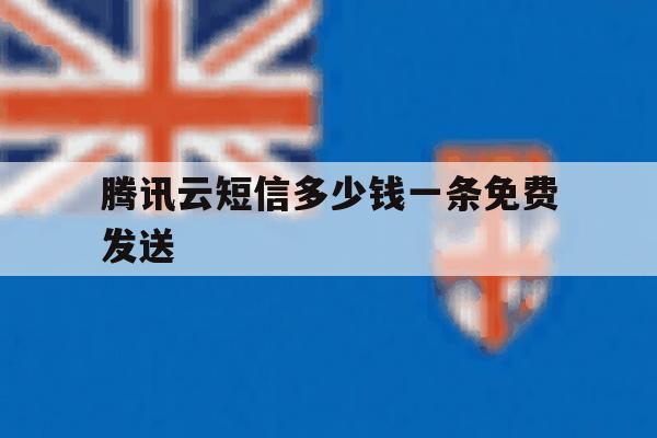 腾讯云短信多少钱一条免费发送的简单介绍 腾讯云短信多少钱一条免费发送的简单介绍