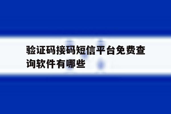 验证码接码短信平台免费查询软件有哪些 验证码接码短信平台免费查询软件有哪些