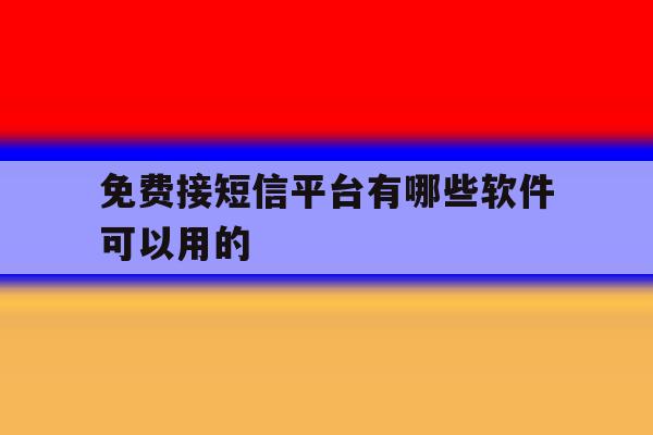 免费接短信平台有哪些软件可以用的 免费接短信平台有哪些软件可以用的