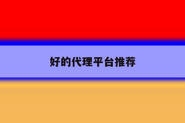 好的代理平台推荐 好的代理平台推荐