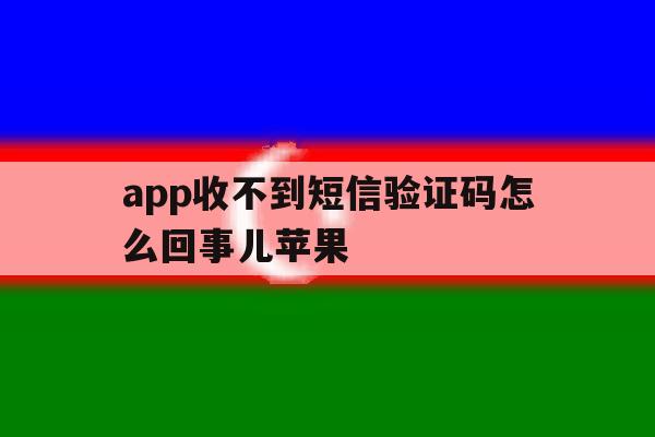app收不到短信验证码怎么回事儿苹果 app收不到短信验证码怎么回事儿苹果