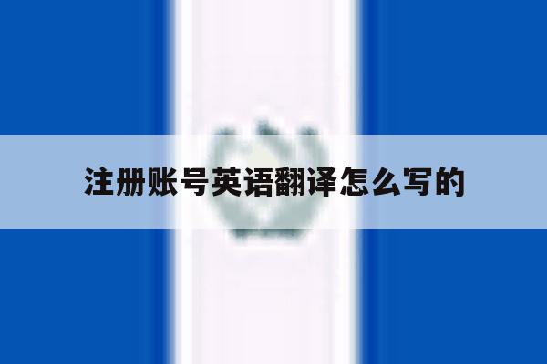 注册账号英语翻译怎么写的 注册账号英语翻译怎么写的