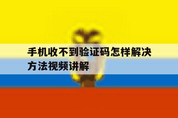 关于手机收不到验证码怎样解决方法视频讲解的信息 关于手机收不到验证码怎样解决方法视频讲解的信息