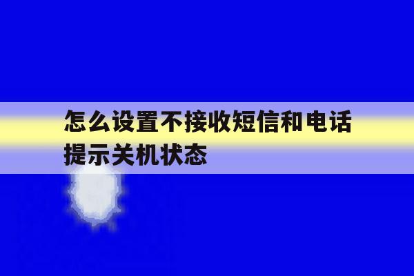 怎么设置不接收短信和电话提示关机状态 怎么设置不接收短信和电话提示关机状态