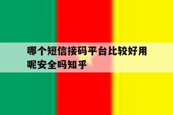 哪个短信接码平台比较好用呢安全吗知乎的简单介绍 哪个短信接码平台比较好用呢安全吗知乎的简单介绍