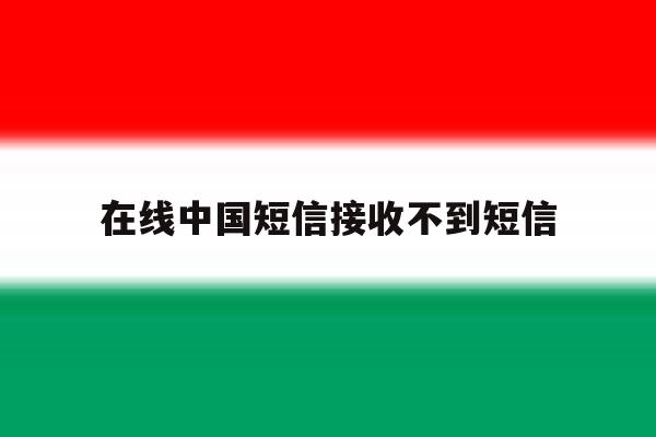 在线中国短信接收不到短信 在线中国短信接收不到短信