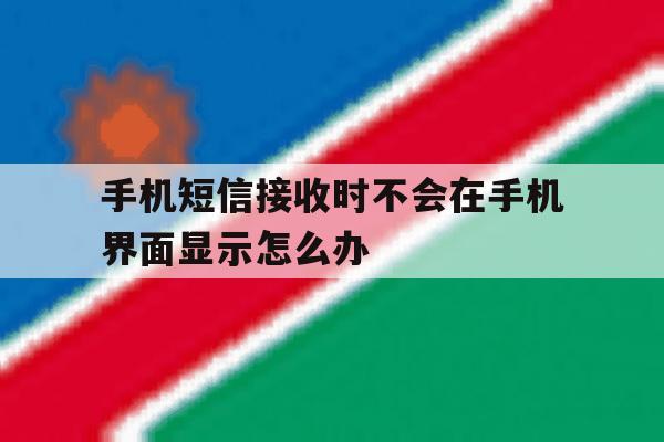 手机短信接收时不会在手机界面显示怎么办 手机短信接收时不会在手机界面显示怎么办