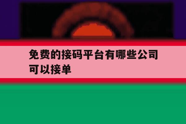 免费的接码平台有哪些公司可以接单 免费的接码平台有哪些公司可以接单