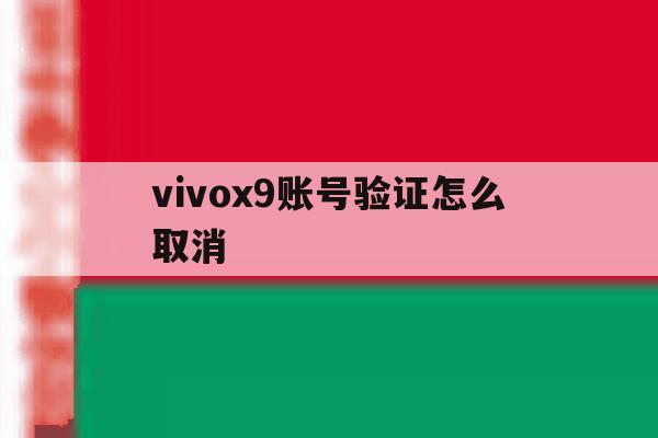 包含vivox9账号验证怎么取消的词条 包含vivox9账号验证怎么取消的词条