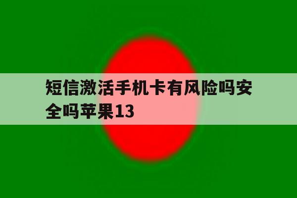 短信激活手机卡有风险吗安全吗苹果13的简单介绍 短信激活手机卡有风险吗安全吗苹果13的简单介绍
