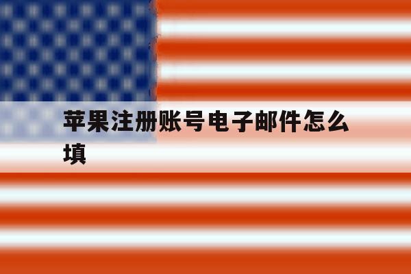 苹果注册账号电子邮件怎么填 苹果注册账号电子邮件怎么填