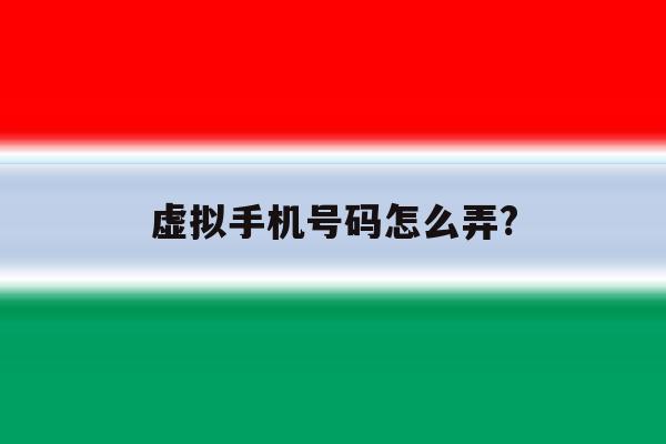 包含虚拟手机号码怎么弄?的词条 包含虚拟手机号码怎么弄?的词条