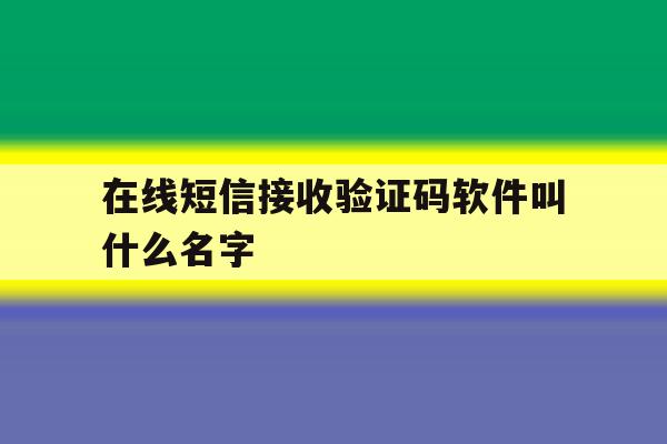 在线短信接收验证码软件叫什么名字 在线短信接收验证码软件叫什么名字
