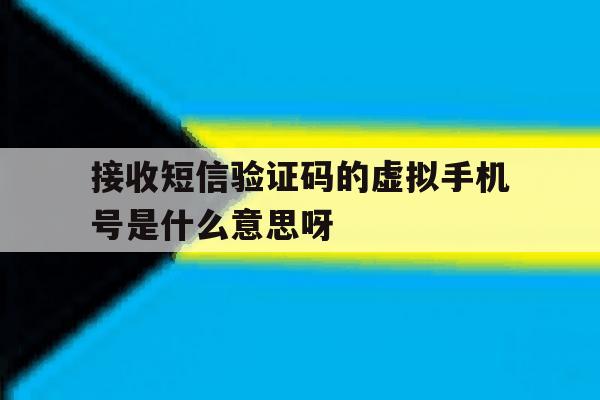接收短信验证码的虚拟手机号是什么意思呀 接收短信验证码的虚拟手机号是什么意思呀