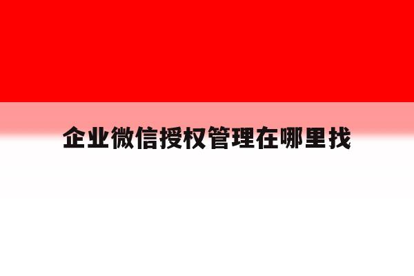 企业微信授权管理在哪里找 企业微信授权管理在哪里找