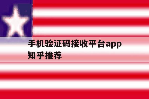 手机验证码接收平台app知乎推荐 手机验证码接收平台app知乎推荐
