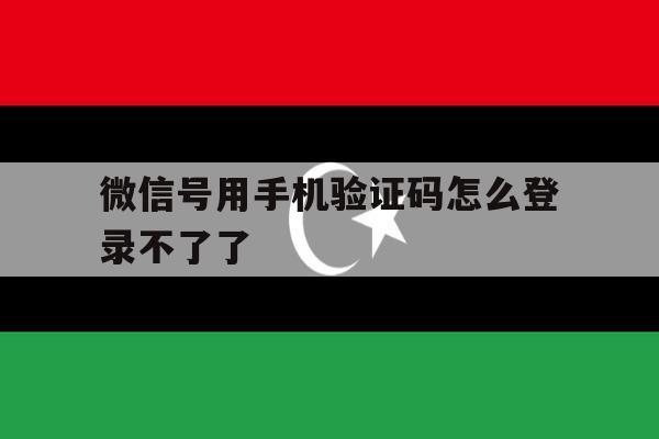 微信号用手机验证码怎么登录不了了 微信号用手机验证码怎么登录不了了