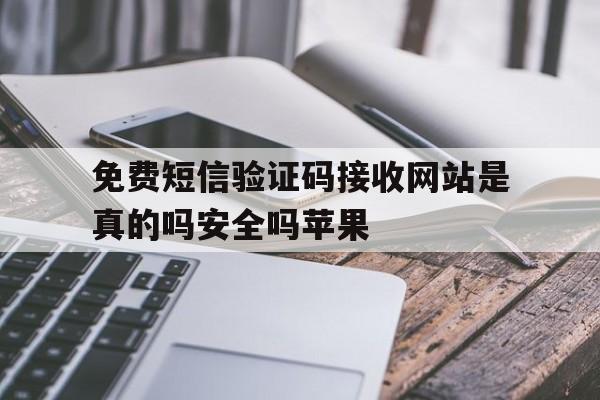 免费短信验证码接收网站是真的吗安全吗苹果 免费短信验证码接收网站是真的吗安全吗苹果