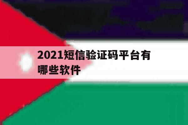 2021短信验证码平台有哪些软件 2021短信验证码平台有哪些软件