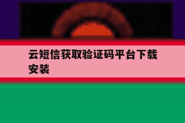 云短信获取验证码平台下载安装 云短信获取验证码平台下载安装