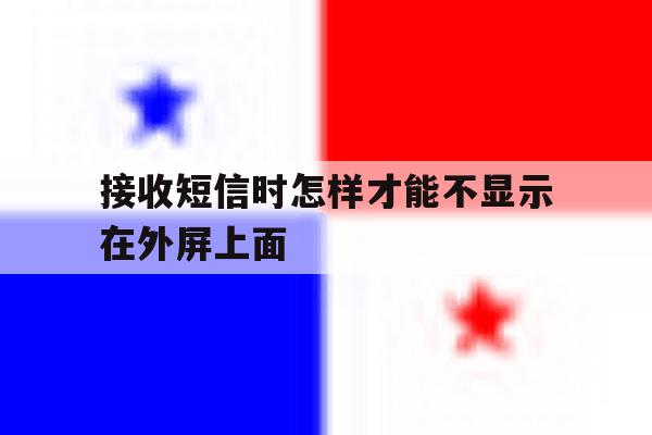 接收短信时怎样才能不显示在外屏上面 接收短信时怎样才能不显示在外屏上面