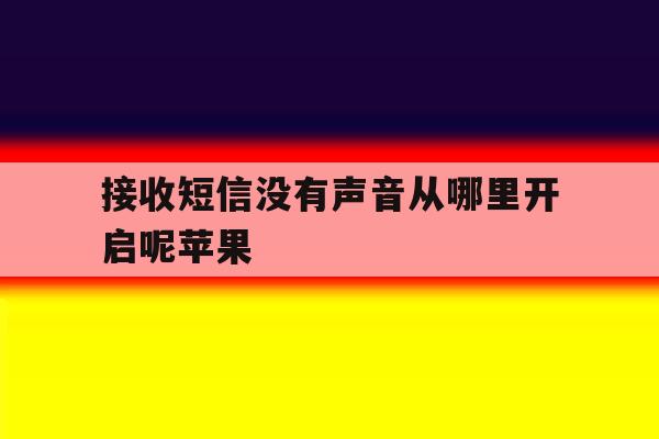 接收短信没有声音从哪里开启呢苹果 接收短信没有声音从哪里开启呢苹果