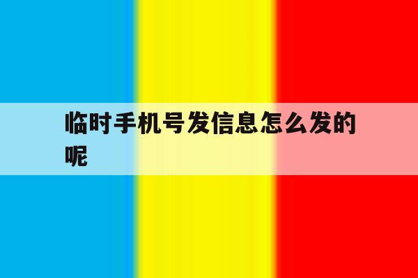 临时手机号发信息怎么发的呢 临时手机号发信息怎么发的呢