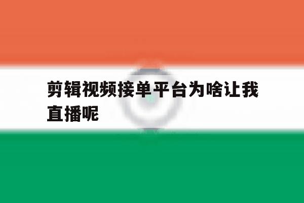 剪辑视频接单平台为啥让我直播呢 剪辑视频接单平台为啥让我直播呢