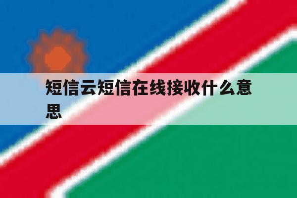 短信云短信在线接收什么意思 短信云短信在线接收什么意思