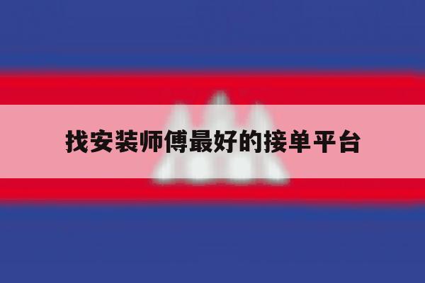 找安装师傅最好的接单平台 找安装师傅最好的接单平台