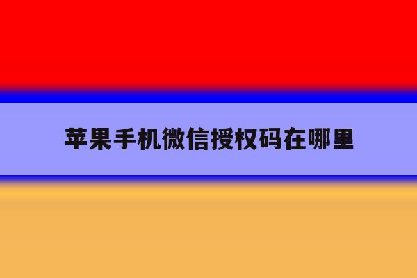 苹果手机微信授权码在哪里 苹果手机微信授权码在哪里