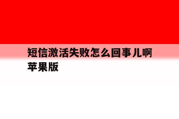 短信激活失败怎么回事儿啊苹果版 短信激活失败怎么回事儿啊苹果版