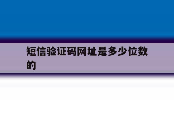 短信验证码网址是多少位数的 短信验证码网址是多少位数的