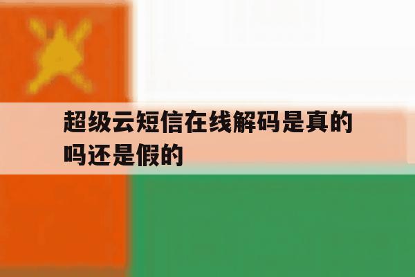 超级云短信在线解码是真的吗还是假的 超级云短信在线解码是真的吗还是假的