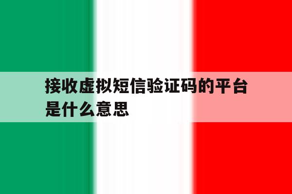 接收虚拟短信验证码的平台是什么意思 接收虚拟短信验证码的平台是什么意思