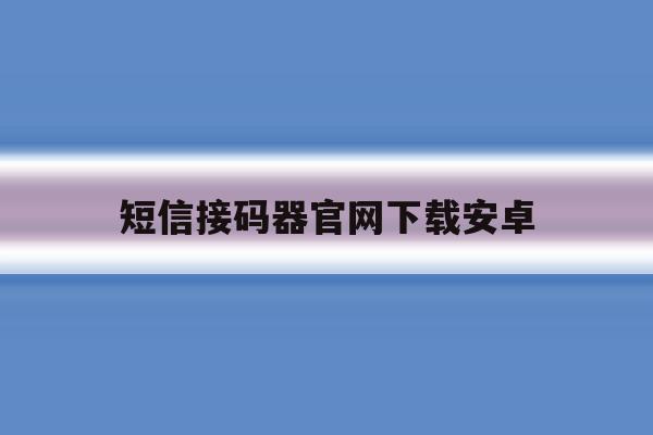 短信接码器官网下载安卓 短信接码器官网下载安卓