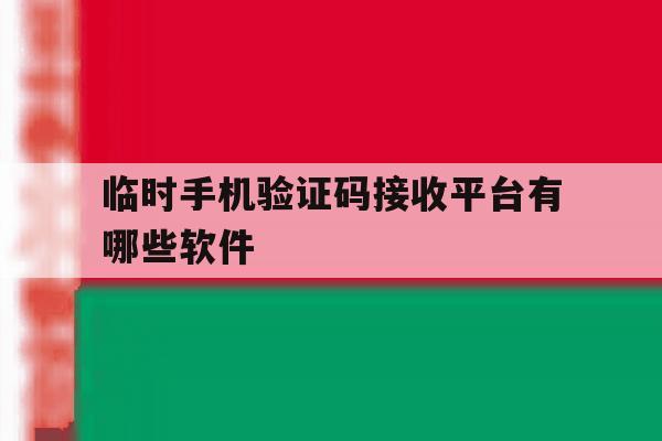 临时手机验证码接收平台有哪些软件 临时手机验证码接收平台有哪些软件