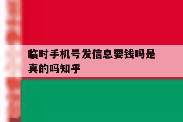临时手机号发信息要钱吗是真的吗知乎的简单介绍 临时手机号发信息要钱吗是真的吗知乎的简单介绍
