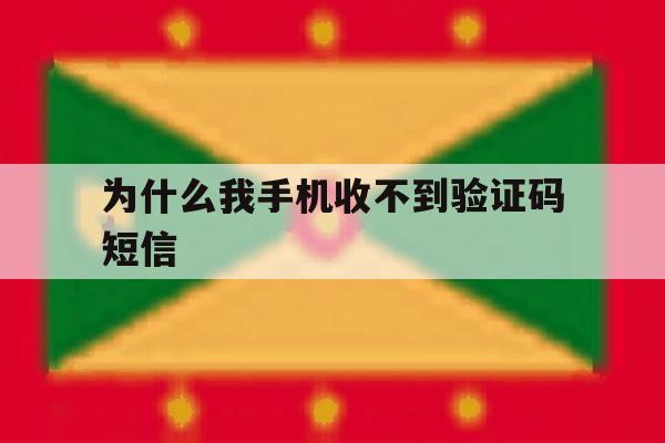 为什么我手机收不到验证码短信 为什么我手机收不到验证码短信