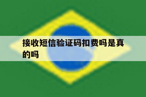 接收短信验证码扣费吗是真的吗 接收短信验证码扣费吗是真的吗