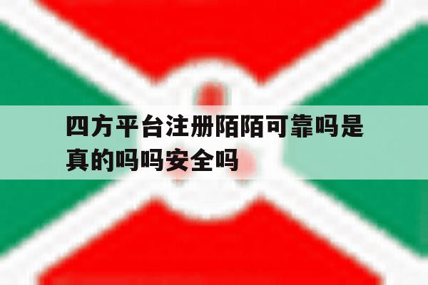 包含四方平台注册陌陌可靠吗是真的吗吗安全吗的词条 包含四方平台注册陌陌可靠吗是真的吗吗安全吗的词条