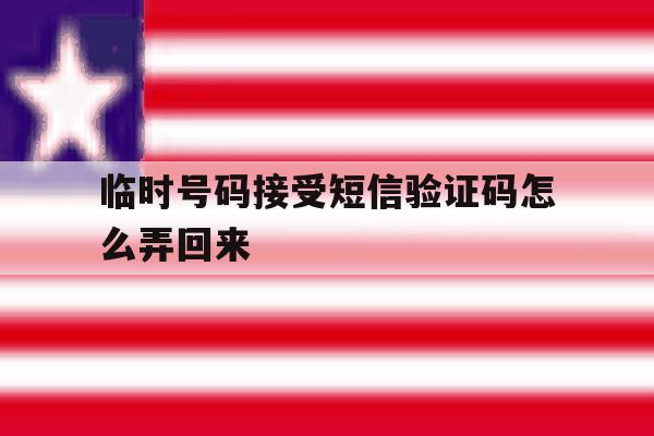 临时号码接受短信验证码怎么弄回来 临时号码接受短信验证码怎么弄回来