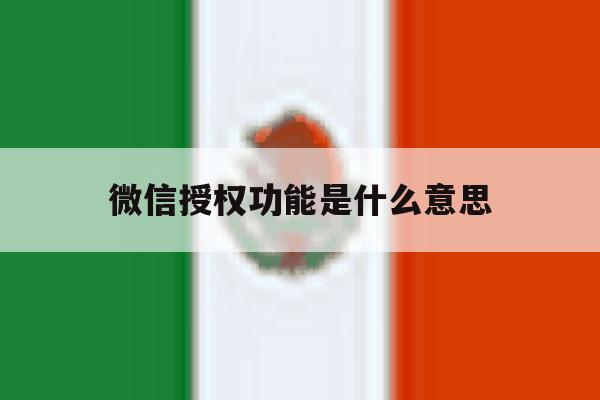 微信授权功能是什么意思 微信授权功能是什么意思