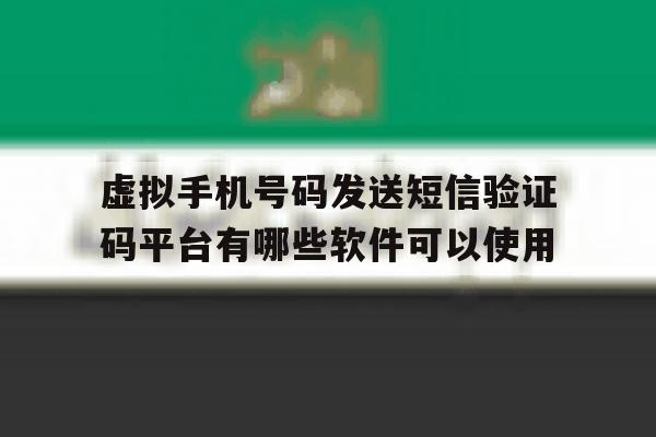 虚拟手机号码发送短信验证码平台有哪些软件可以使用的简单介绍 虚拟手机号码发送短信验证码平台有哪些软件可以使用的简单介绍