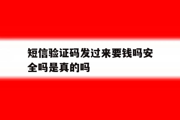 短信验证码发过来要钱吗安全吗是真的吗 短信验证码发过来要钱吗安全吗是真的吗